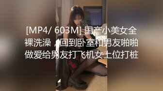 [MP4/ 603M] 国产小美女全裸洗澡，回到卧室和男友啪啪做爱给男友打飞机女上位打桩