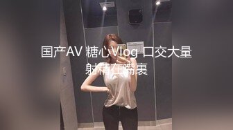 国产AV 糖心Vlog 口交大量射精在嘴裏