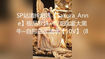 SP站清纯嫩妹【Sakura_Anne】极品软妹~幻龙跳蛋大黑牛~自慰白浆喷水【10V】 (8)