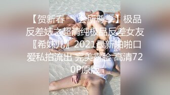 【贺新春❤️会所尊享】极品反差婊之超清纯极品反差女友〖希妹儿〗2021最新啪啪口爱私拍流出 完美露脸 高清720P原版