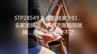 STP28549 新撩的良家少妇，去家里操逼，扒掉衣服掏屌就操，骑乘位操的受不了