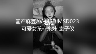 国产麻豆AV MSD MSD023 可爱女孩非亲妹 袁子仪