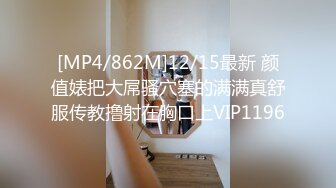 [MP4/862M]12/15最新 颜值婊把大屌骚穴塞的满满真舒服传教撸射在胸口上VIP1196