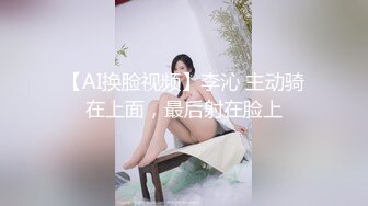 【AI换脸视频】李沁 主动骑在上面，最后射在脸上