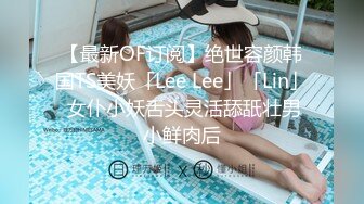 【最新OF订阅】绝世容颜韩国TS美妖「Lee Lee」「Lin」 女仆小妖舌头灵活舔舐壮男小鲜肉后