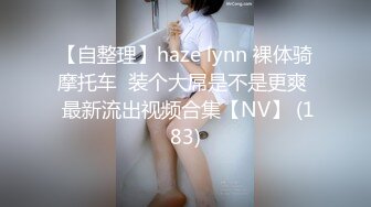 【自整理】haze lynn 裸体骑摩托车  装个大屌是不是更爽  最新流出视频合集【NV】 (183)