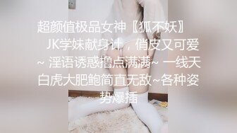 超颜值极品女神〖狐不妖〗❤️JK学妹献身计，俏皮又可爱~ 淫语诱惑撸点满满~ 一线天白虎大肥鲍简直无敌~各种姿势爆插