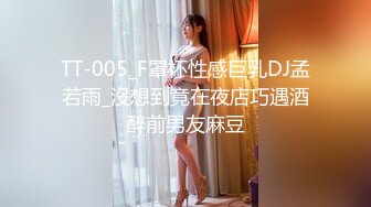 TT-005_F罩杯性感巨乳DJ孟若雨_沒想到竟在夜店巧遇酒醉前男友麻豆