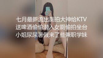 七月最新流出厕拍大神给KTV送啤酒偷偷潜入女厕偷拍坐台小姐尿尿暑假来了些兼职学妹