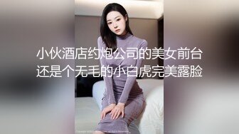 小伙酒店约炮公司的美女前台还是个无毛的小白虎完美露脸