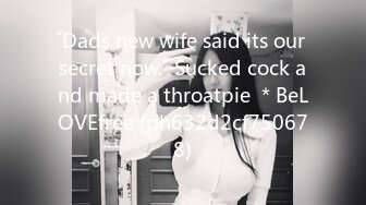 ˝Dads new wife said its our secret now.˝ Sucked cock and made a throatpie ＊BeLOVEfree (ph632d2cf750678)