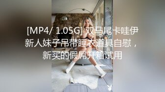 [MP4/ 1.05G] 双马尾卡哇伊新人妹子吊带睡衣道具自慰，新买的假屌开箱试用