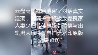 云盘高质露脸泄密，对话真实淫荡，医院护士终极反差良家人妻少妇【佳慧姐】偸情与出轨男大玩性爱自拍无水印原版全集 (10)