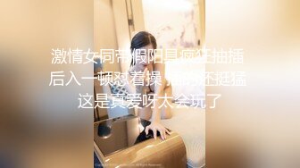 激情女同带假阳具疯狂抽插 后入一顿怼着操 插的还挺猛 这是真爱呀太会玩了