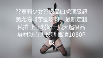 ??萝莉少女??极品白虎顶级超美尤物『芋圆呀呀』最新定制私拍 上下粉嫩一线天超极品身材肤白大长腿 高清1080P版