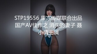 STP19556 果冻传媒联合出品国产AV佳作之 消失的妻子 聂小倩主演