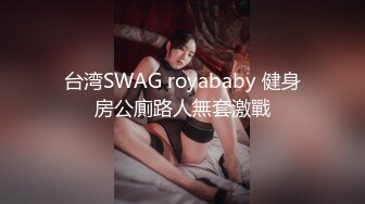 台湾SWAG royababy 健身房公廁路人無套激戰