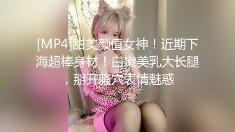 [MP4]甜美颜值女神！近期下海超棒身材！白嫩美乳大长腿，掰开骚穴表情魅惑