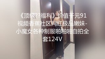 《顶级??福利》价值千元91视频香蕉社区网红极品嫩妹-小魔女各种制服啪啪啪自拍全套124V