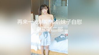 再来一波湖南90后妹子自慰自拍第二部