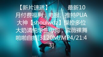 【新片速遞】 ⚫️⚫️最新10月付费福利，电报、推特PUA大神【shoulwdz】操控多位大奶清纯学生母狗，紫薇裸舞啪啪自拍[3120M/MP4/21:43]