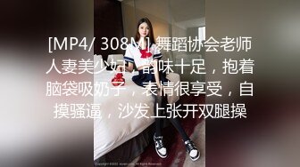 [MP4/ 308M] 舞蹈协会老师人妻美少妇，韵味十足，抱着脑袋吸奶子，表情很享受，自摸骚逼，沙发上张开双腿操