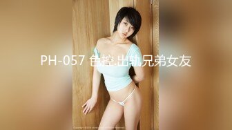 PH-057 色控.出轨兄弟女友