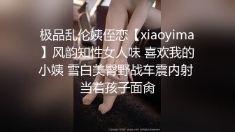 极品乱伦姨侄恋【xiaoyima】风韵知性女人味 喜欢我的小姨 雪白美臀野战车震内射 当着孩子面肏