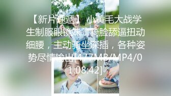 【新片速遞】 小黄毛大战学生制服眼镜妹，骑脸舔逼扭动细腰，主动骑坐深插，各种姿势尽情输出[477MB/MP4/01:08:42]