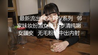 ✿最新流出FC2-PPV系列✿邻家妹妆扮淑女型18岁清纯嫩女援交✿无毛粉鲍中出内射