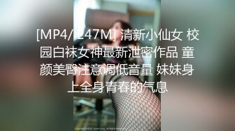 [MP4/ 247M] 清新小仙女 校园白袜女神最新泄密作品 童颜美臀注意调低音量 妹妹身上全身青春的气息