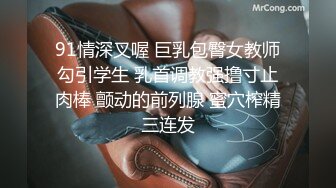 91情深叉喔 巨乳包臀女教师勾引学生 乳首调教强撸寸止肉棒 颤动的前列腺 蜜穴榨精三连发