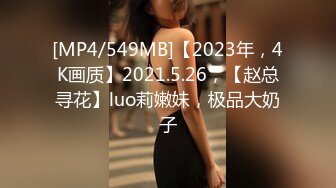 [MP4/549MB]【2023年，4K画质】2021.5.26，【赵总寻花】luo莉嫩妹，极品大奶子