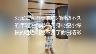 公寓式賓館高價約啪剛做不久的年輕短髮學生妹身材瘦小爆操的嗷嗷叫說不要了對白精彩