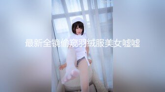 最新全镜偷窥羽绒服美女嘘嘘