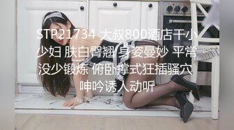 STP21734 大叔800酒店干小少妇 肤白臀翘 身姿曼妙 平常没少锻炼 俯卧撑式狂插骚穴 呻吟诱人动听