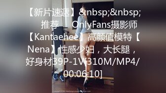 【新片速遞】&nbsp;&nbsp;❣️推荐❣️OnlyFans摄影师【Kantaehee】高颜值模特【Nena】性感少妇，大长腿，好身材39P-1V[310M/MP4/00:06:10]