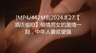 [MP4/442MB]2024.8.27【酒店偷拍】偷情男女的激情一刻，中年人妻欲望强