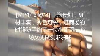 [MP4/ 149M] 上海贵妇，身材丰满，秀色可餐，逛商场的时候随手约了一位小哥哥，商场女侧做爱啪啪啪