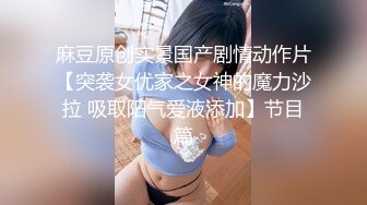 麻豆原创实景国产剧情动作片【突袭女优家之女神的魔力沙拉 吸取阳气爱液添加】节目篇